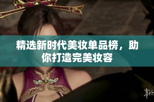 精选新时代美妆单品榜，助你打造完美妆容