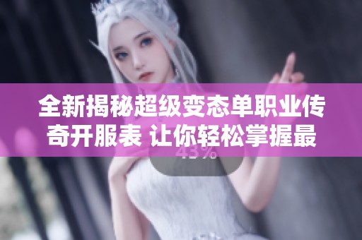 全新揭秘超级变态单职业传奇开服表 让你轻松掌握最新开服信息和活动动态