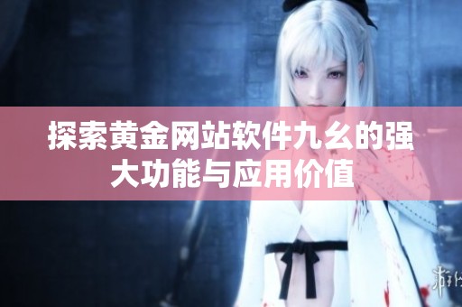 探索黄金网站软件九幺的强大功能与应用价值