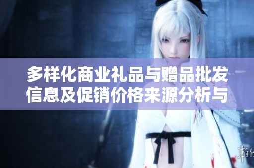 多样化商业礼品与赠品批发信息及促销价格来源分析与产地探索