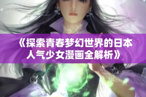 《探索青春梦幻世界的日本人气少女漫画全解析》