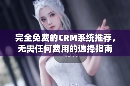 完全免费的CRM系统推荐，无需任何费用的选择指南