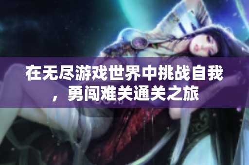 在无尽游戏世界中挑战自我，勇闯难关通关之旅