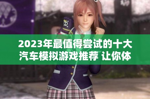 2023年最值得尝试的十大汽车模拟游戏推荐 让你体验极速驾驶乐趣