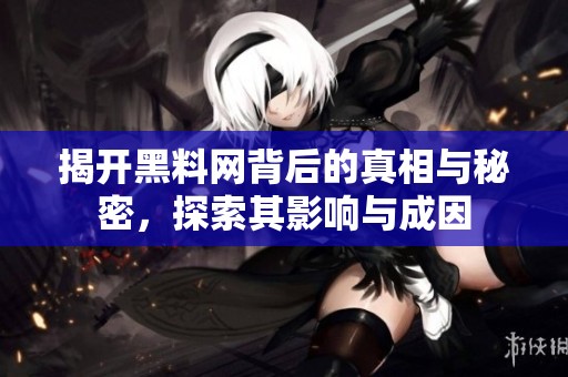 揭开黑料网背后的真相与秘密，探索其影响与成因