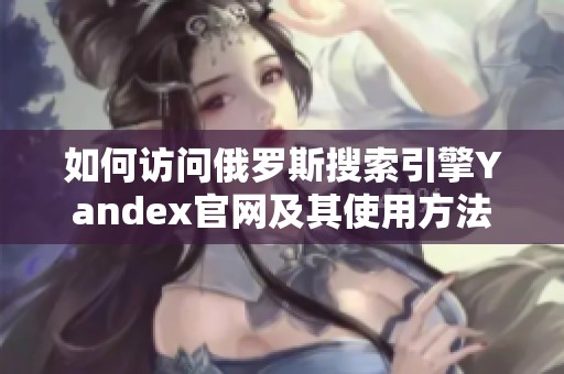 如何访问俄罗斯搜索引擎Yandex官网及其使用方法