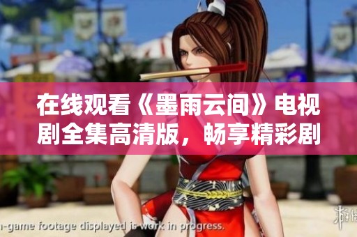 在线观看《墨雨云间》电视剧全集高清版，畅享精彩剧情与角色魅力