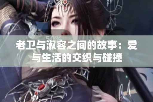 老卫与淑容之间的故事：爱与生活的交织与碰撞