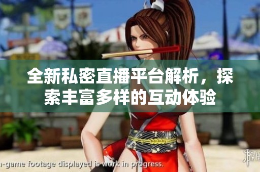全新私密直播平台解析，探索丰富多样的互动体验