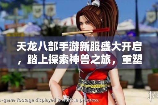 天龙八部手游新服盛大开启，踏上探索神兽之旅，重塑江湖巅峰传奇