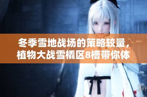 冬季雪地战场的策略较量，植物大战雪橇区8槽带你体验欢乐与速度的双重挑战