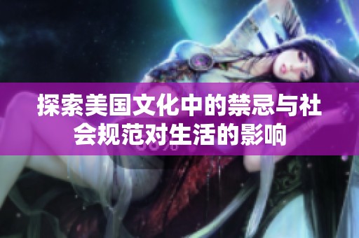 探索美国文化中的禁忌与社会规范对生活的影响