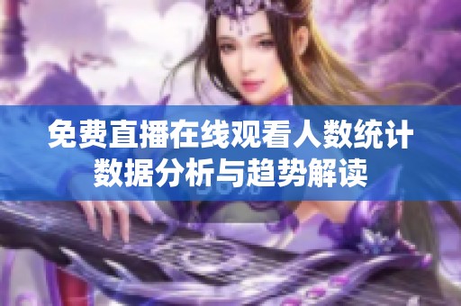 免费直播在线观看人数统计数据分析与趋势解读