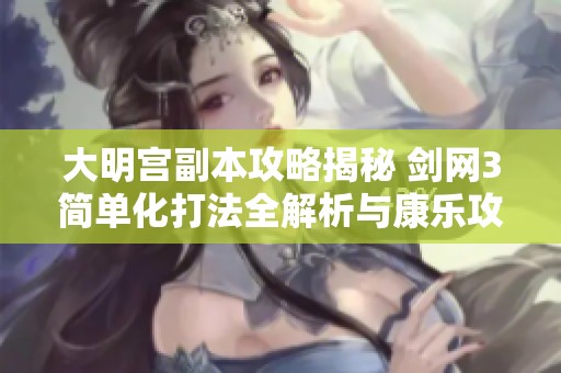 大明宫副本攻略揭秘 剑网3简单化打法全解析与康乐攻略分享