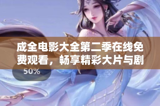 成全电影大全第二季在线免费观看，畅享精彩大片与剧情回顾