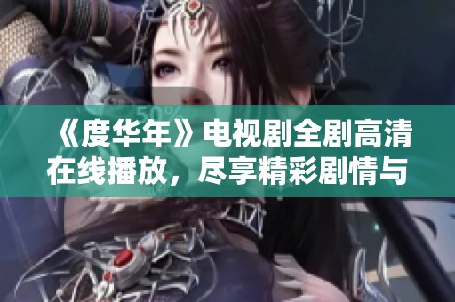 《度华年》电视剧全剧高清在线播放，尽享精彩剧情与人生哲理