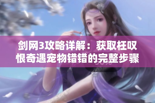 剑网3攻略详解：获取枉叹恨奇遇宠物错错的完整步骤与技巧分享