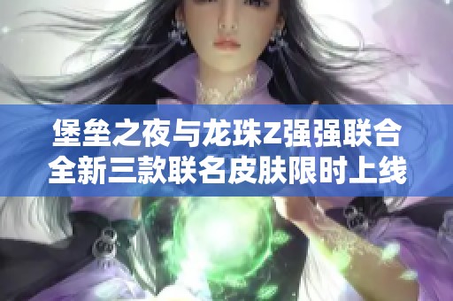 堡垒之夜与龙珠Z强强联合全新三款联名皮肤限时上线勇闯异次元世界