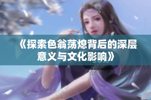 《探索色翁荡熄背后的深层意义与文化影响》