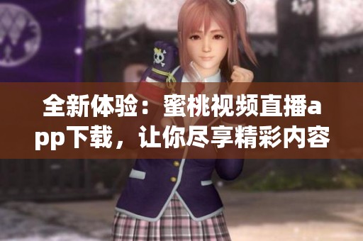全新体验：蜜桃视频直播app下载，让你尽享精彩内容