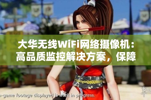 大华无线WiFi网络摄像机：高品质监控解决方案，保障您的安全和便捷使用体验