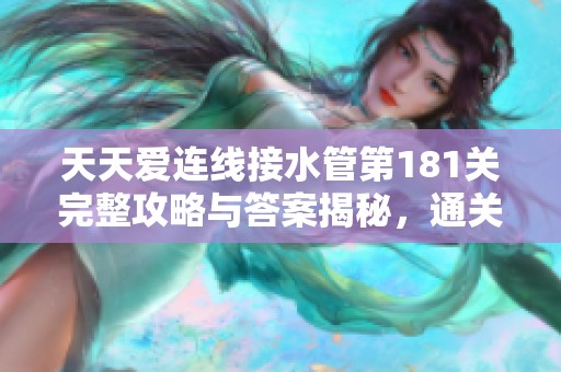 天天爱连线接水管第181关完整攻略与答案揭秘，通关秘籍曝光助你轻松过关