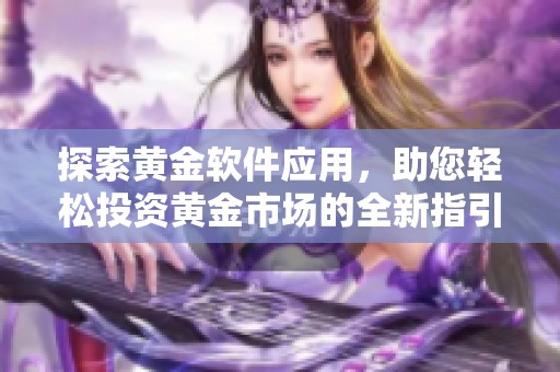 探索黄金软件应用，助您轻松投资黄金市场的全新指引