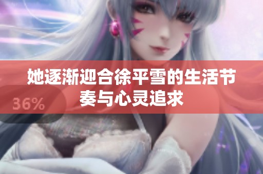 她逐渐迎合徐平雪的生活节奏与心灵追求