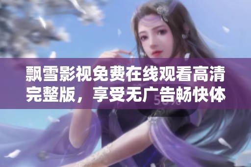 飘雪影视免费在线观看高清完整版，享受无广告畅快体验