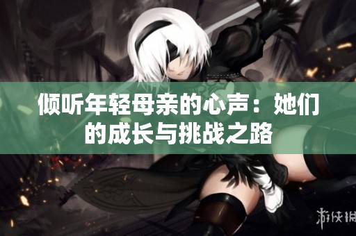 倾听年轻母亲的心声：她们的成长与挑战之路