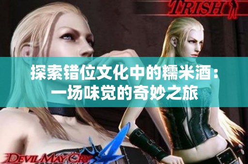 探索错位文化中的糯米酒：一场味觉的奇妙之旅
