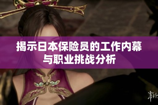 揭示日本保险员的工作内幕与职业挑战分析