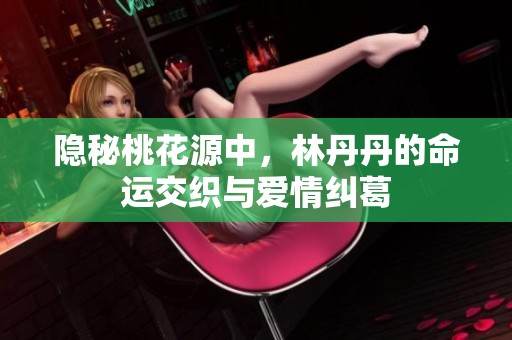 隐秘桃花源中，林丹丹的命运交织与爱情纠葛