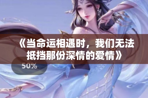 《当命运相遇时，我们无法抵挡那份深情的爱情》