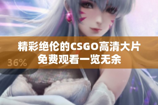 精彩绝伦的CSGO高清大片免费观看一览无余