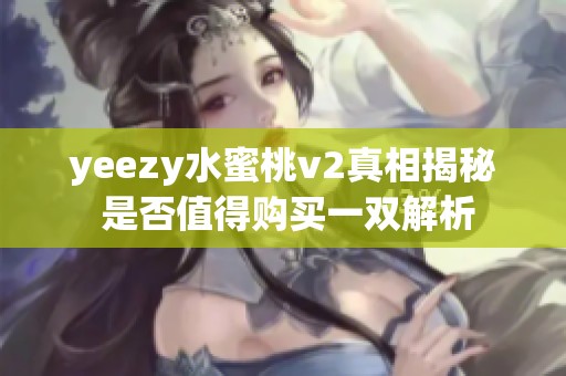 yeezy水蜜桃v2真相揭秘 是否值得购买一双解析