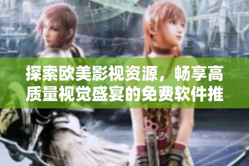 探索欧美影视资源，畅享高质量视觉盛宴的免费软件推荐
