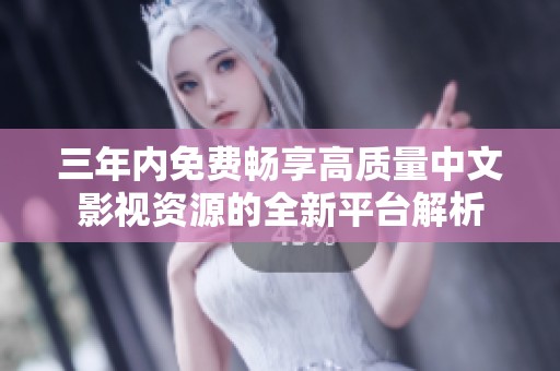 三年内免费畅享高质量中文影视资源的全新平台解析