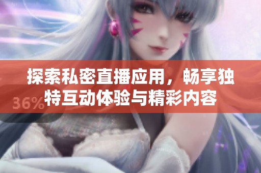 探索私密直播应用，畅享独特互动体验与精彩内容