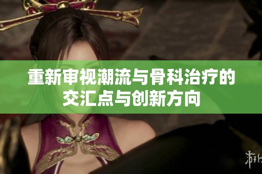 重新审视潮流与骨科治疗的交汇点与创新方向