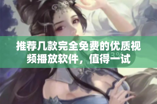 推荐几款完全免费的优质视频播放软件，值得一试