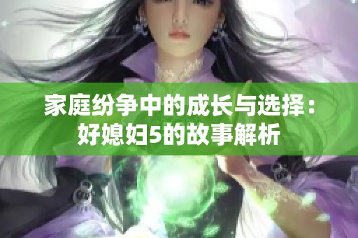 家庭纷争中的成长与选择：好媳妇5的故事解析