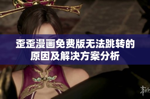 歪歪漫画免费版无法跳转的原因及解决方案分析