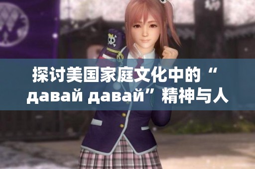 探讨美国家庭文化中的“ давай давай”精神与人际关系