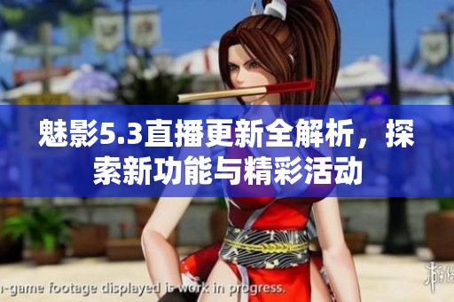 魅影5.3直播更新全解析，探索新功能与精彩活动