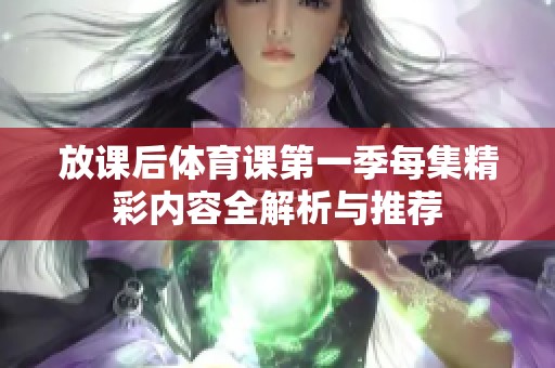 放课后体育课第一季每集精彩内容全解析与推荐