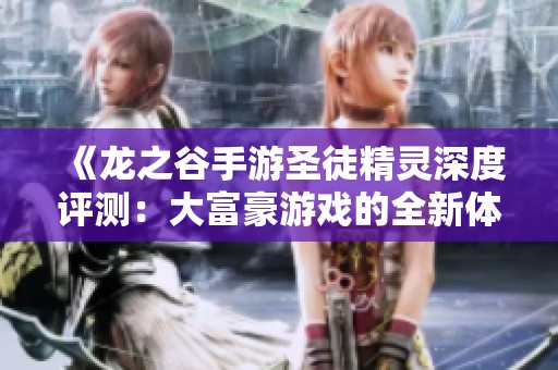 《龙之谷手游圣徒精灵深度评测：大富豪游戏的全新体验与挑战》