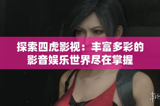 探索四虎影视：丰富多彩的影音娱乐世界尽在掌握