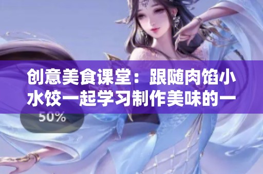 创意美食课堂：跟随肉馅小水饺一起学习制作美味的一集