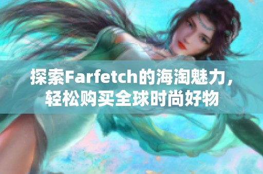探索Farfetch的海淘魅力，轻松购买全球时尚好物
